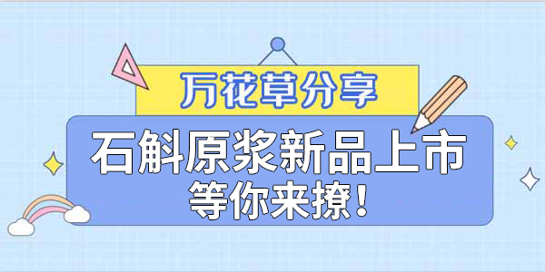 健康食品賽道再添新星，萬(wàn)花草石斛原漿煥新上市